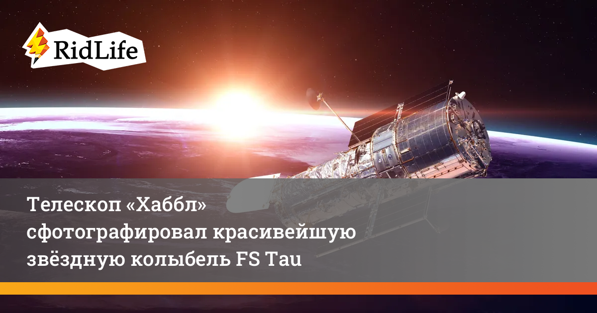 Телескоп «Хаббл» сфотографировал красивейшую звёздную колыбель FS Tau